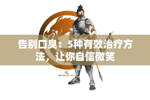 告别口臭：5种有效治疗方法，让你自信微笑