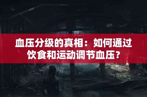 血压分级的真相：如何通过饮食和运动调节血压？