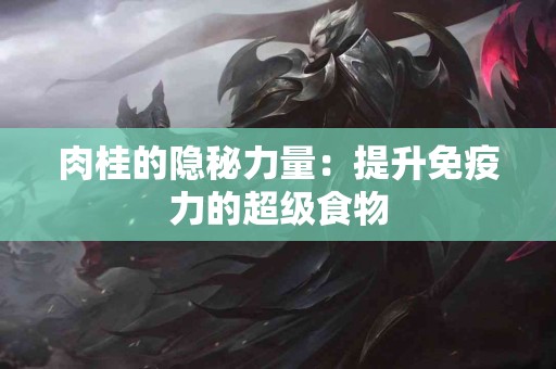 肉桂的隐秘力量：提升免疫力的超级食物