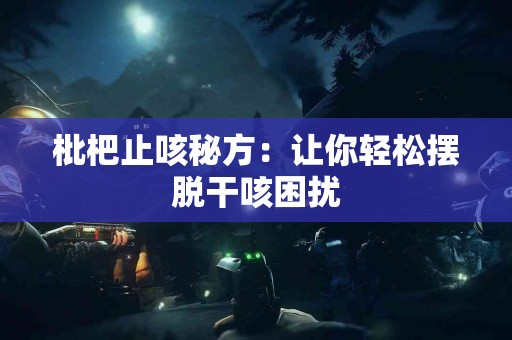 枇杷止咳秘方:让你轻松摆脱干咳困扰 枇杷止咳秘方:让你轻松摆脱干咳困扰
