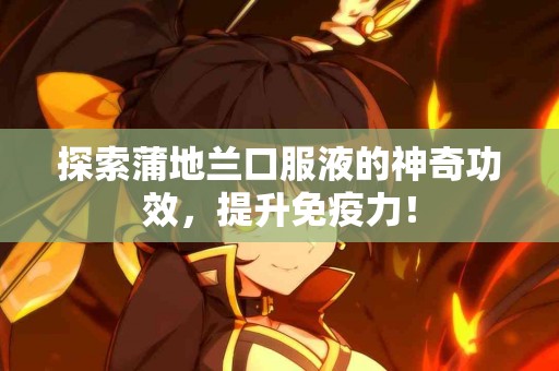 探索蒲地兰口服液的神奇功效，提升免疫力！