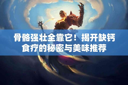 骨骼强壮全靠它!揭开缺钙食疗的秘密与美味推荐 骨骼强壮全靠它!揭开缺钙食疗的秘密与美味推荐