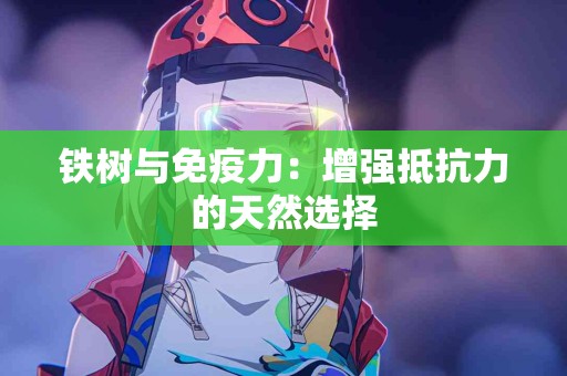 铁树与免疫力：增强抵抗力的天然选择