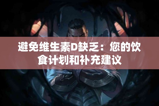 避免维生素D缺乏:您的饮食计划和补充建议 避免维生素D缺乏:您的饮食计划和补充建议