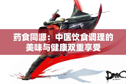药食同源：中医饮食调理的美味与健康双重享受