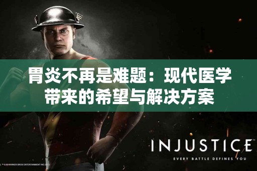 胃炎不再是难题:现代医学带来的希望与解决方案 胃炎不再是难题:现代医学带来的希望与解决方案