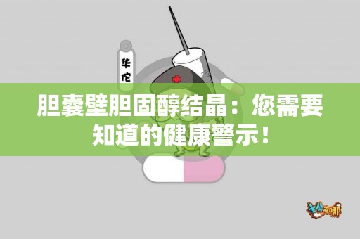 胆囊壁胆固醇结晶：您需要知道的健康警示！