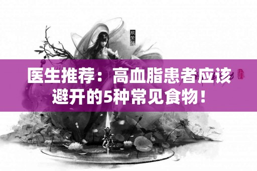 医生推荐:高血脂患者应该避开的5种常见食物! 医生推荐:高血脂患者应该避开的5种常见食物!