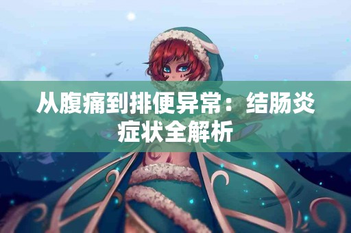 从腹痛到排便异常:结肠炎症状全解析 从腹痛到排便异常:结肠炎症状全解析