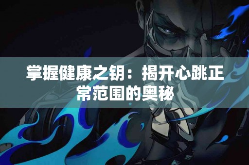 掌握健康之钥：揭开心跳正常范围的奥秘