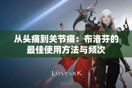 从头痛到关节痛：布洛芬的最佳使用方法与频次