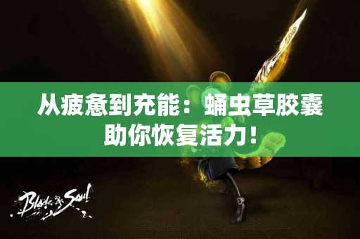 从疲惫到充能：蛹虫草胶囊助你恢复活力！