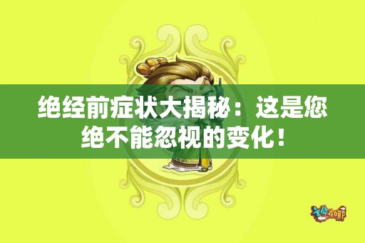 绝经前症状大揭秘：这是您绝不能忽视的变化！