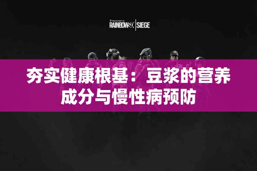夯实健康根基：豆浆的营养成分与慢性病预防