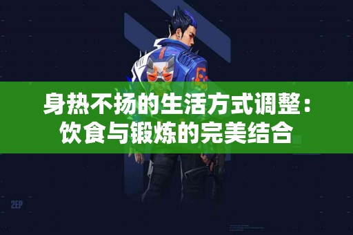 身热不扬的生活方式调整：饮食与锻炼的完美结合