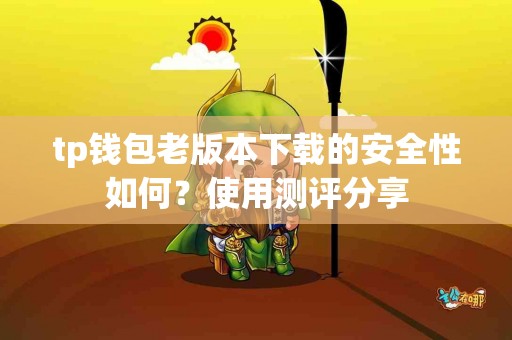 tp钱包老版本下载的安全性如何？使用测评分享