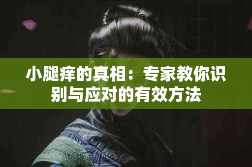 小腿痒的真相：专家教你识别与应对的有效方法