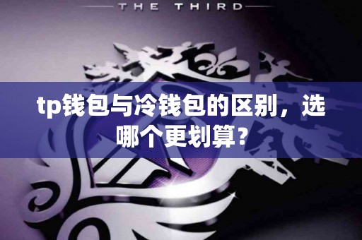 tp钱包与冷钱包的区别,选哪个更划算? tp钱包与冷钱包的区别,选哪个更划算?