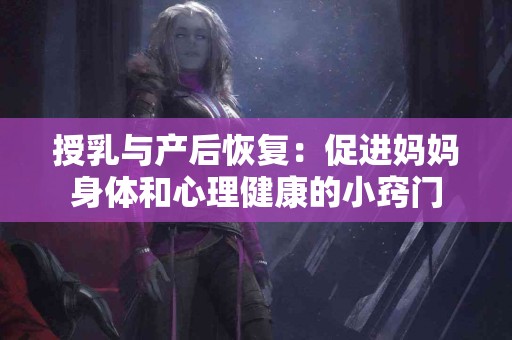 授乳与产后恢复：促进妈妈身体和心理健康的小窍门