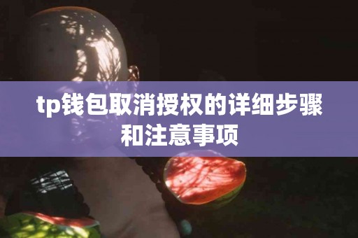 tp钱包取消授权的详细步骤和注意事项