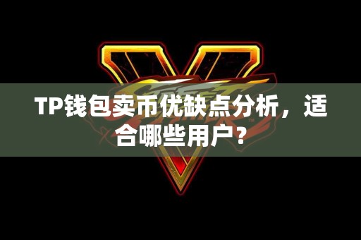 TP钱包卖币优缺点分析，适合哪些用户？