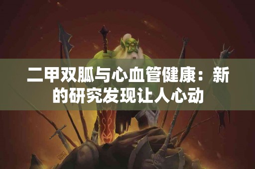 二甲双胍与心血管健康:新的研究发现让人心动 二甲双胍与心血管健康:新的研究发现让人心动