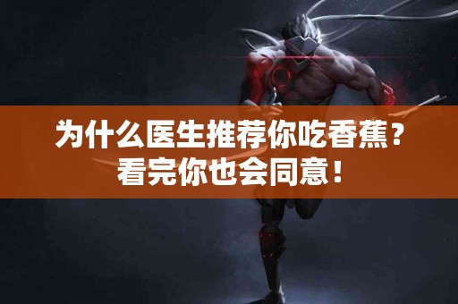 为什么医生推荐你吃香蕉？看完你也会同意！