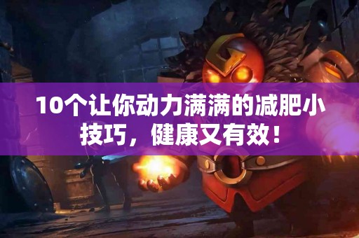 10个让你动力满满的减肥小技巧,健康又有效! 10个让你动力满满的减肥小技巧,健康又有效!