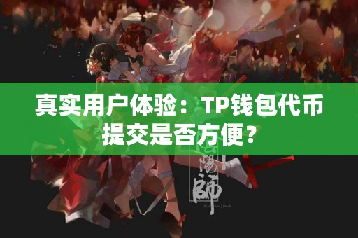 真实用户体验：TP钱包代币提交是否方便？