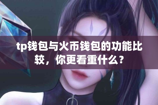 tp钱包与火币钱包的功能比较，你更看重什么？