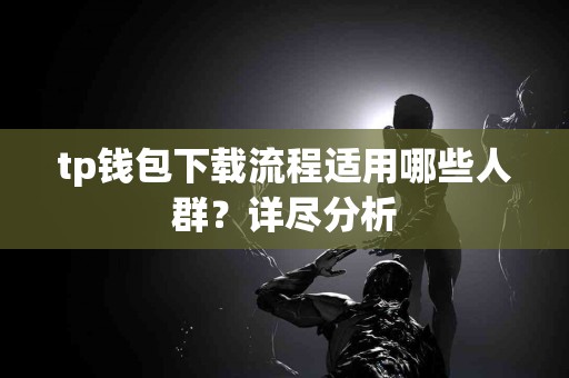 tp钱包下载流程适用哪些人群？详尽分析