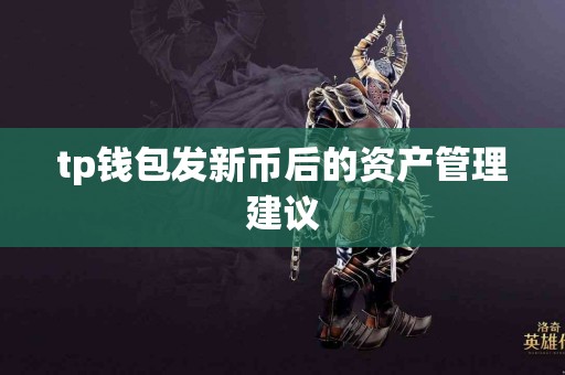 tp钱包发新币后的资产管理建议 tp钱包发新币后的资产管理建议