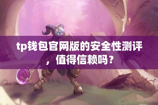 tp钱包官网版的安全性测评,值得信赖吗? tp钱包官网版的安全性测评,值得信赖吗?