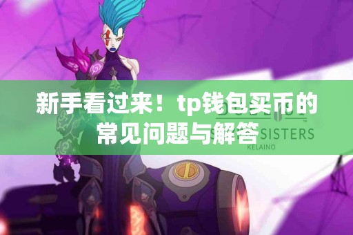 新手看过来!tp钱包买币的常见问题与解答 新手看过来!tp钱包买币的常见问题与解答