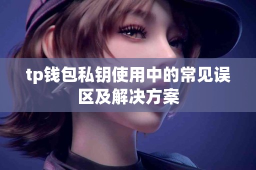 tp钱包私钥使用中的常见误区及解决方案 tp钱包私钥使用中的常见误区及解决方案