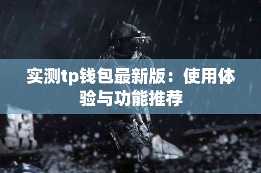 实测tp钱包最新版：使用体验与功能推荐