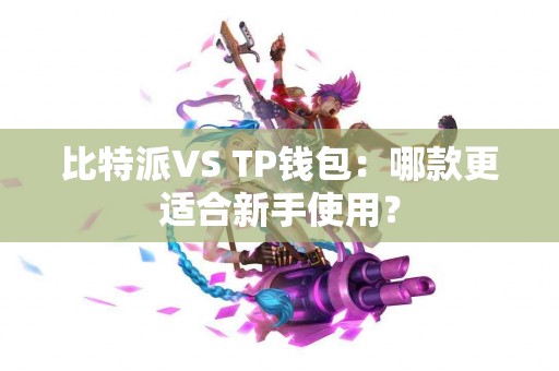 比特派VS TP钱包：哪款更适合新手使用？