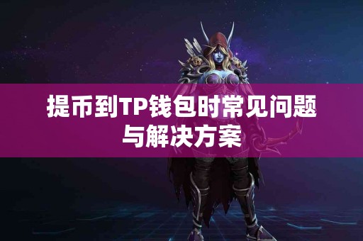 提币到TP钱包时常见问题与解决方案 提币到TP钱包时常见问题与解决方案