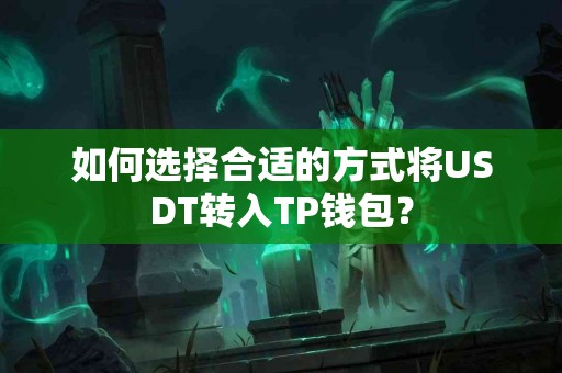 如何选择合适的方式将USDT转入TP钱包? 如何选择合适的方式将USDT转入TP钱包?