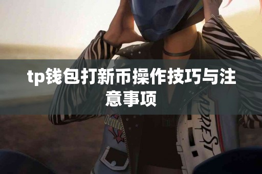 tp钱包打新币操作技巧与注意事项 tp钱包打新币操作技巧与注意事项