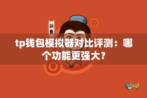 tp钱包模拟器对比评测:哪个功能更强大? tp钱包模拟器对比评测:哪个功能更强大?