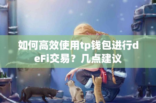 如何高效使用tp钱包进行deFi交易?几点建议 如何高效使用tp钱包进行deFi交易?几点建议