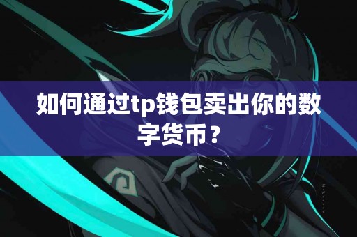 如何通过tp钱包卖出你的数字货币? 如何通过tp钱包卖出你的数字货币?