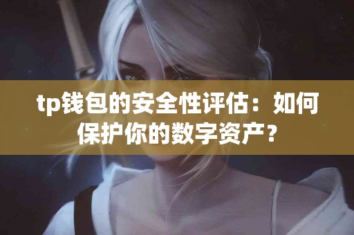tp钱包的安全性评估:如何保护你的数字资产? tp钱包的安全性评估:如何保护你的数字资产?