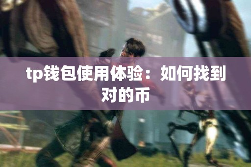 tp钱包使用体验:如何找到对的币 tp钱包使用体验:如何找到对的币