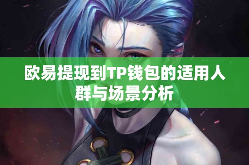 欧易提现到TP钱包的适用人群与场景分析