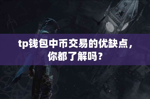 tp钱包中币交易的优缺点,你都了解吗? tp钱包中币交易的优缺点,你都了解吗?