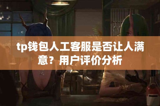 tp钱包人工客服是否让人满意？用户评价分析