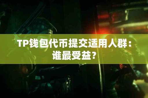 TP钱包代币提交适用人群：谁最受益？