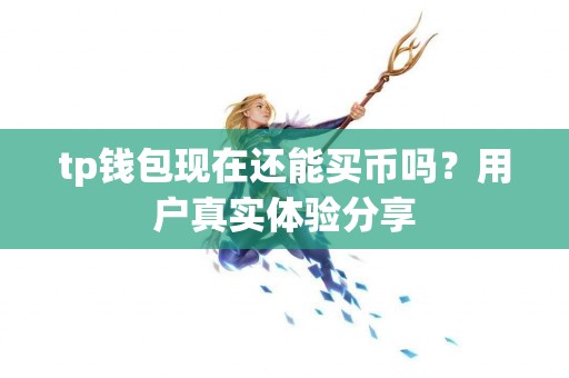 tp钱包现在还能买币吗？用户真实体验分享
